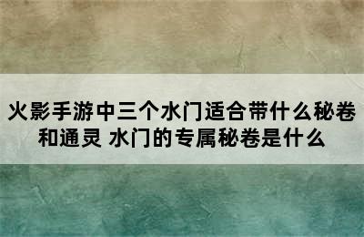 火影手游中三个水门适合带什么秘卷和通灵 水门的专属秘卷是什么